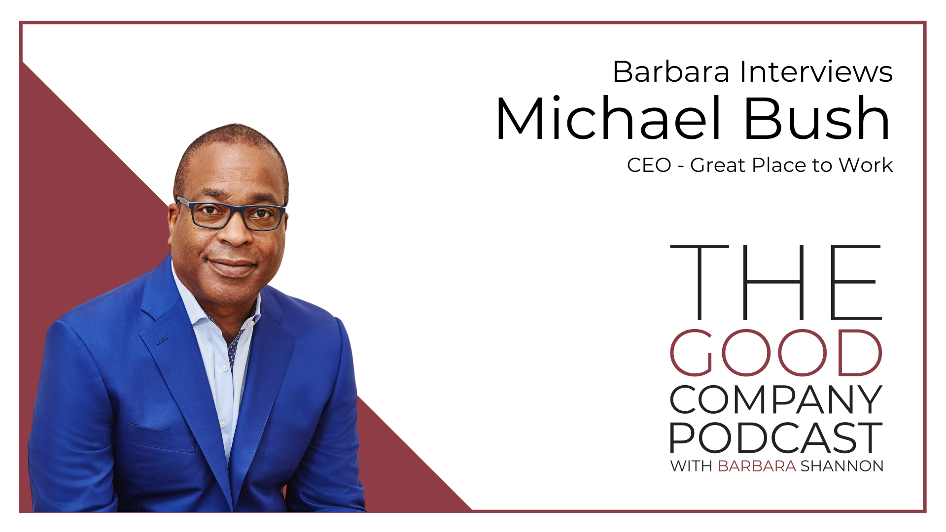  CEO of Great Place to Work, Michael C. Bush, is interviewed by Barbara Shannon of The Good Company Podcast